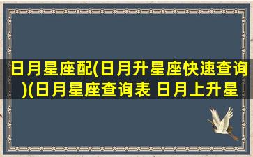 日月星座配(日月升星座快速查询)(日月星座查询表 日月上升星座测试)